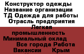 Конструктор одежды › Название организации ­ ТД Одежда для работы › Отрасль предприятия ­ Легкая промышленность › Минимальный оклад ­ 35 000 - Все города Работа » Вакансии   . Крым,Каховское